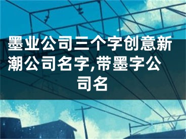 墨业公司三个字创意新潮公司名字,带墨字公司名