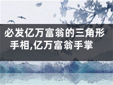 必发亿万富翁的三角形手相,亿万富翁手掌
