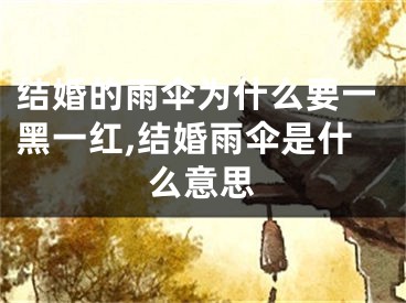 结婚的雨伞为什么要一黑一红,结婚雨伞是什么意思