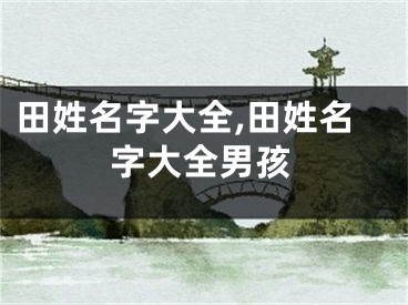 田姓名字大全,田姓名字大全男孩
