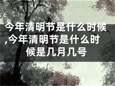 今年清明节是什么时候,今年清明节是什么时候是几月几号