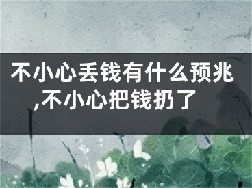 不小心丢钱有什么预兆,不小心把钱扔了