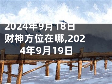 2024年9月18日财神方位在哪,2024年9月19日