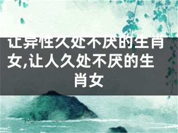 让异性久处不厌的生肖女,让人久处不厌的生肖女