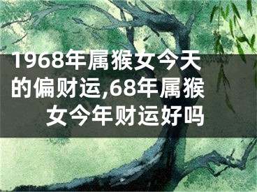 1968年属猴女今天的偏财运,68年属猴女今年财运好吗