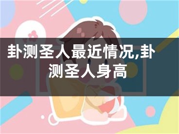 卦测圣人最近情况,卦测圣人身高