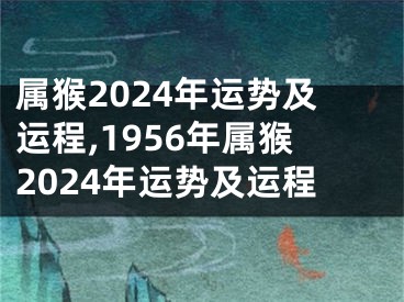 属猴2024年运势及运程,1956年属猴2024年运势及运程