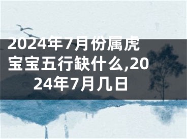 2024年7月份属虎宝宝五行缺什么,2024年7月几日