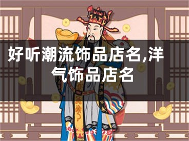 好听潮流饰品店名,洋气饰品店名