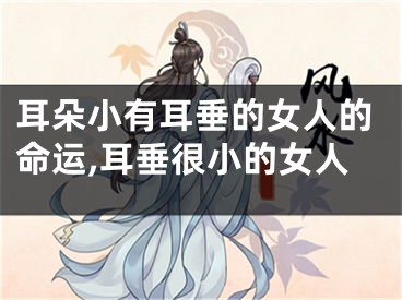 耳朵小有耳垂的女人的命运,耳垂很小的女人