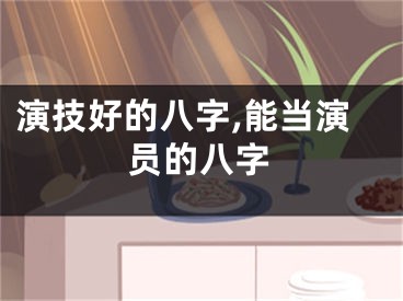 演技好的八字,能当演员的八字
