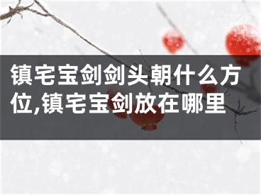 镇宅宝剑剑头朝什么方位,镇宅宝剑放在哪里