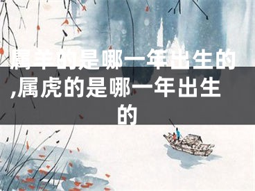 属羊的是哪一年出生的,属虎的是哪一年出生的