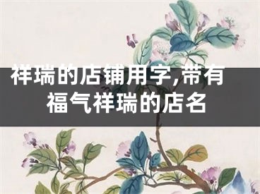 祥瑞的店铺用字,带有福气祥瑞的店名