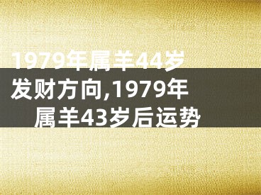 1979年属羊44岁发财方向,1979年属羊43岁后运势
