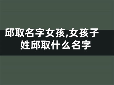 邱取名字女孩,女孩子姓邱取什么名字