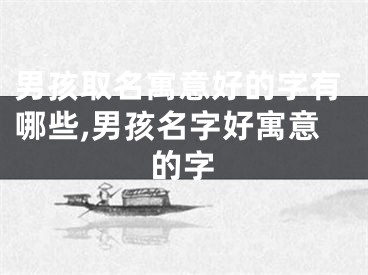男孩取名寓意好的字有哪些,男孩名字好寓意的字