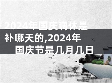 2024年国庆调休是补哪天的,2024年国庆节是几月几日