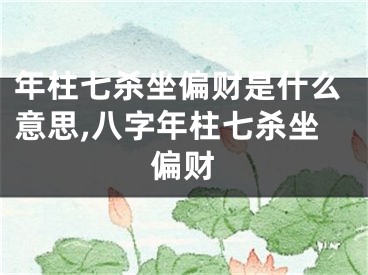 年柱七杀坐偏财是什么意思,八字年柱七杀坐偏财