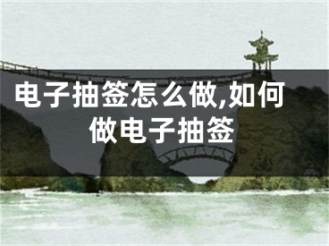电子抽签怎么做,如何做电子抽签
