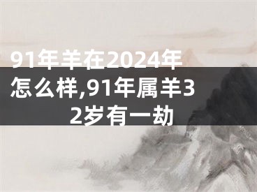 91年羊在2024年怎么样,91年属羊32岁有一劫
