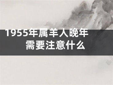 1955年属羊人晚年需要注意什么