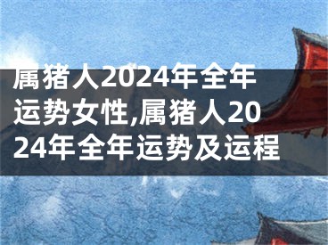 属猪人2024年全年运势女性,属猪人2024年全年运势及运程