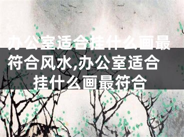 办公室适合挂什么画最符合风水,办公室适合挂什么画最符合