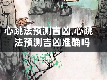 心跳法预测吉凶,心跳法预测吉凶准确吗