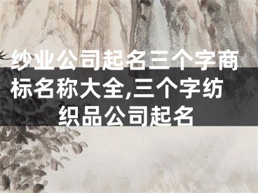 纱业公司起名三个字商标名称大全,三个字纺织品公司起名