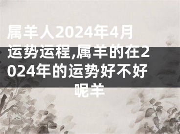 属羊人2024年4月运势运程,属羊的在2024年的运势好不好呢羊