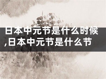 日本中元节是什么时候,日本中元节是什么节