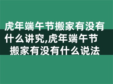虎年端午节搬家有没有什么讲究,虎年端午节搬家有没有什么说法