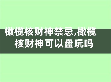 橄榄核财神禁忌,橄榄核财神可以盘玩吗