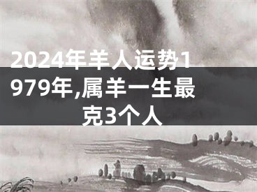 2024年羊人运势1979年,属羊一生最克3个人