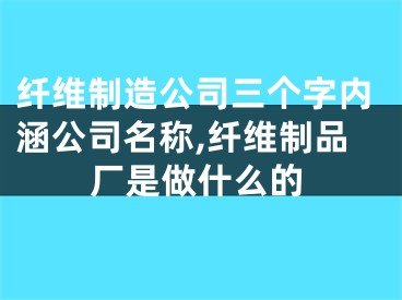 纤维制造公司三个字内涵公司名称,纤维制品厂是做什么的
