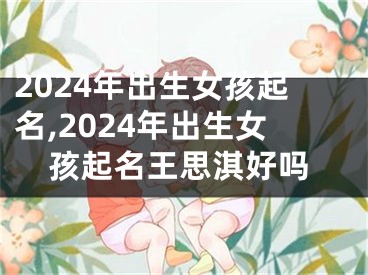 2024年出生女孩起名,2024年出生女孩起名王思淇好吗