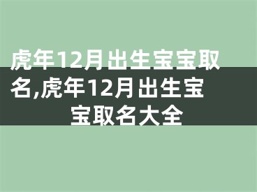 虎年12月出生宝宝取名,虎年12月出生宝宝取名大全