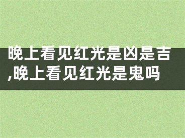 晚上看见红光是凶是吉,晚上看见红光是鬼吗