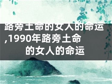 路旁土命的女人的命运,1990年路旁土命的女人的命运