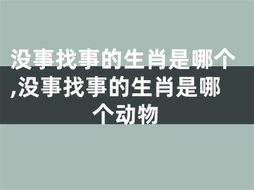 没事找事的生肖是哪个,没事找事的生肖是哪个动物