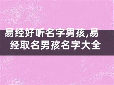 易经好听名字男孩,易经取名男孩名字大全