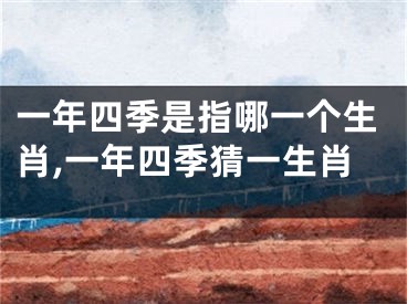 一年四季是指哪一个生肖,一年四季猜一生肖