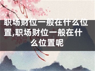 职场财位一般在什么位置,职场财位一般在什么位置呢
