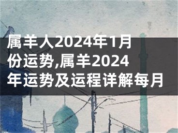 属羊人2024年1月份运势,属羊2024年运势及运程详解每月