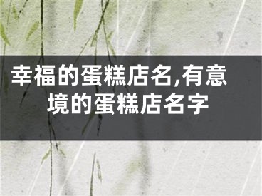 幸福的蛋糕店名,有意境的蛋糕店名字