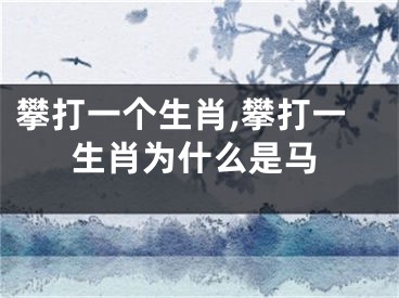 攀打一个生肖,攀打一生肖为什么是马