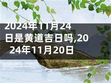 2024年11月24日是黄道吉日吗,2024年11月20日