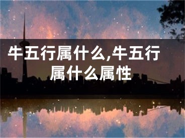 牛五行属什么,牛五行属什么属性