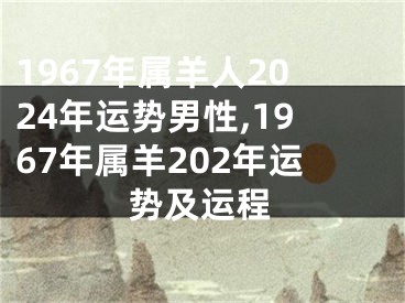 1967年属羊人2024年运势男性,1967年属羊202年运势及运程